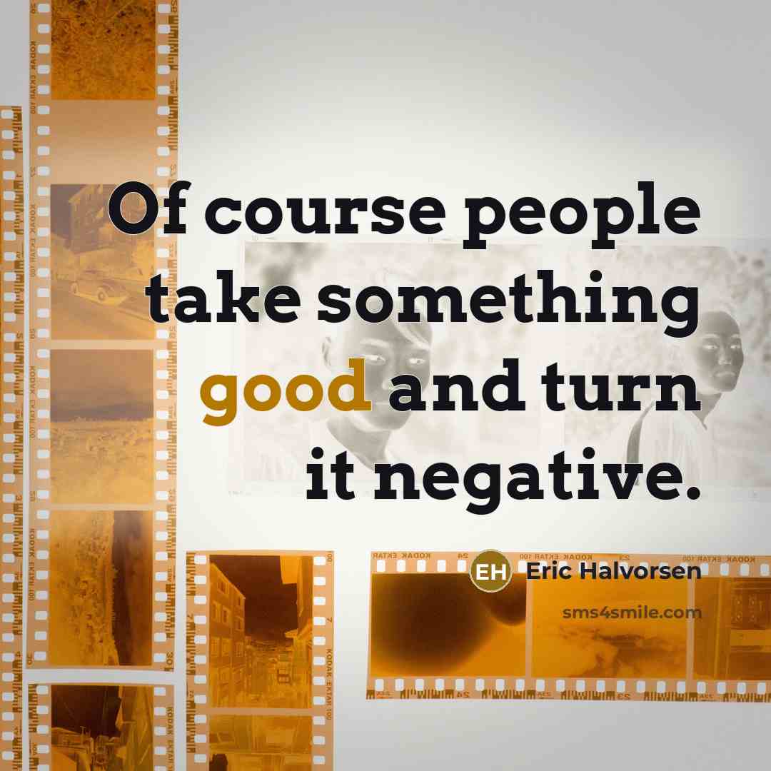 “Of course people take something good and turn it negative.” quote by Eric Halvorsen