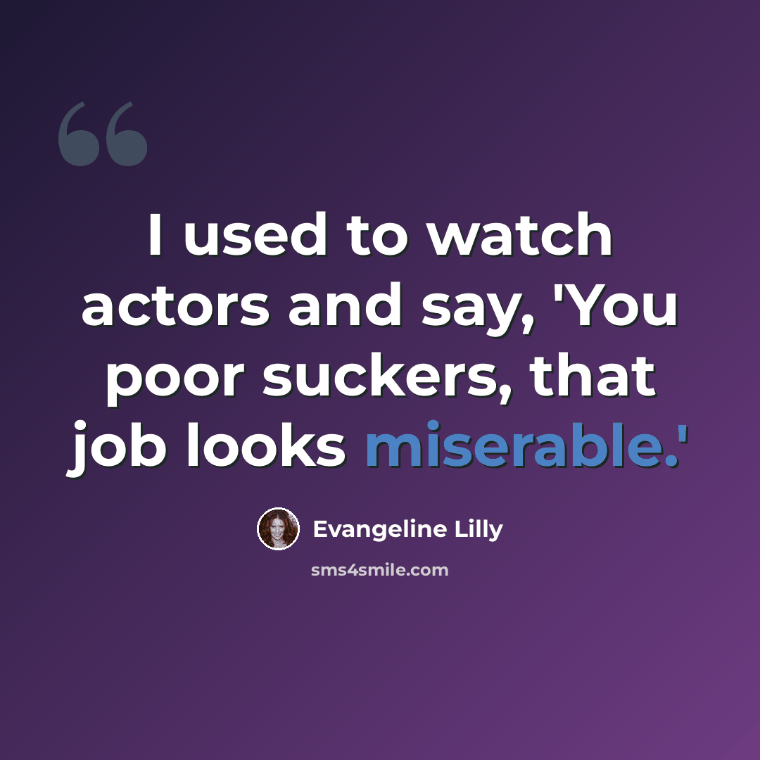 “I used to watch actors and say, 'You poor suckers, that job looks miserable.'” quote by Evangeline Lilly