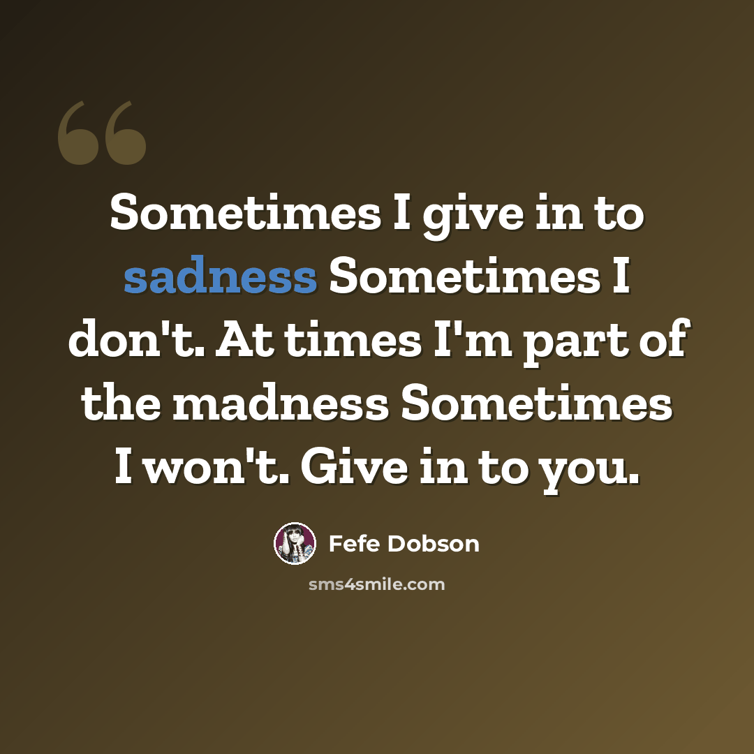 “Sometimes I give in to sadness Sometimes I don't. At times I'm part of the madness Sometimes I won't. Give in to you.” quote by Fefe Dobson