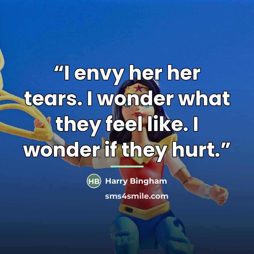“I envy her her tears. I wonder what they feel like. I wonder if they hurt.” quote by Harry Bingham