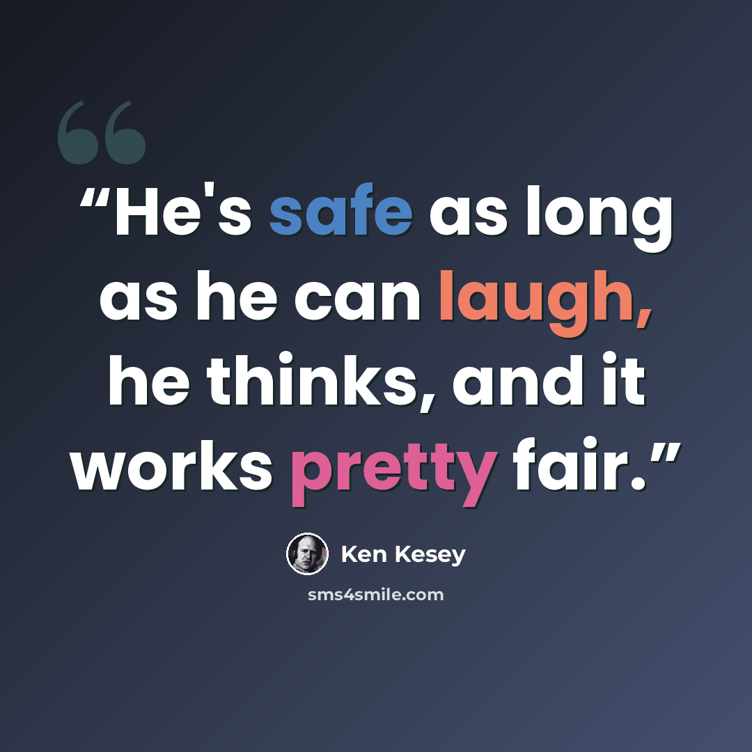 “He's safe as long as he can laugh, he thinks, and it works pretty fair.” quote by Ken Kesey