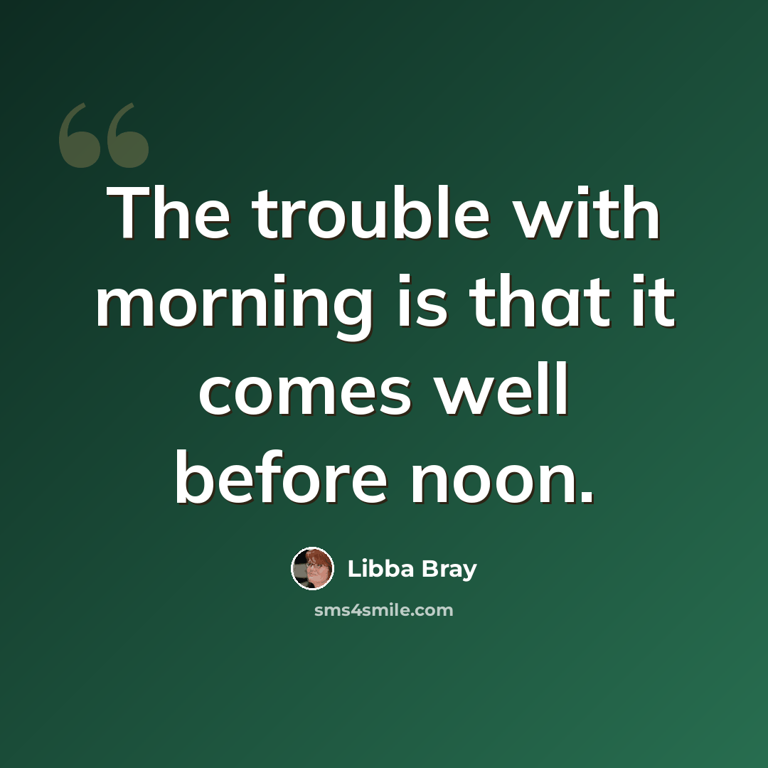 “The trouble with morning is that it comes well before noon.” quote by Libba Bray