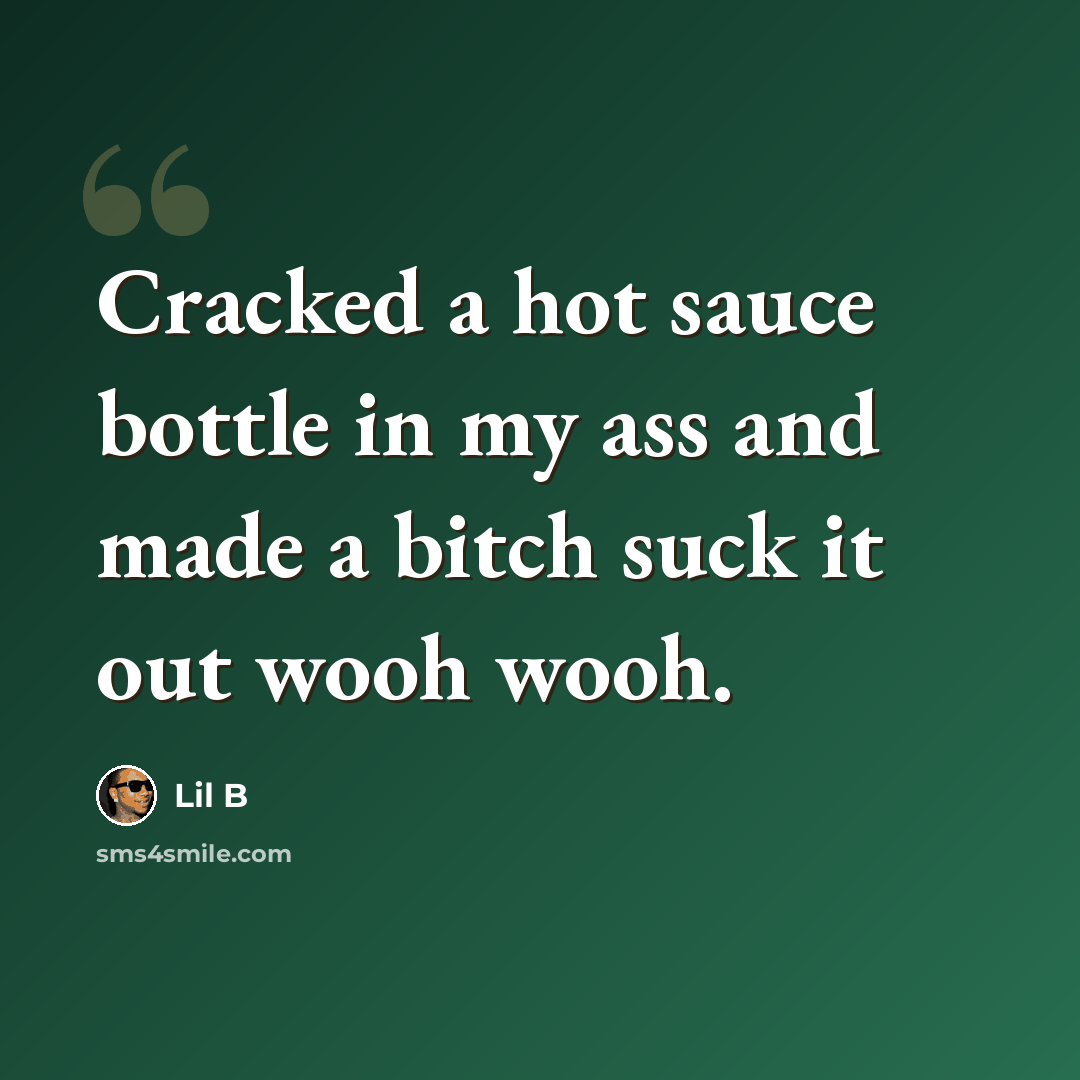 “Cracked a hot sauce bottle in my ass and made a bitch suck it out wooh wooh.” quote by Lil B