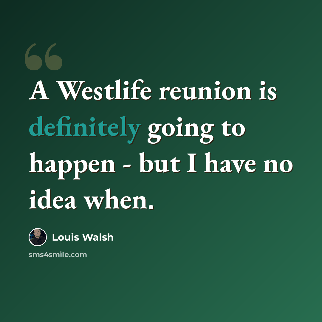 “A Westlife reunion is definitely going to happen - but I have no idea when.” quote by Louis Walsh