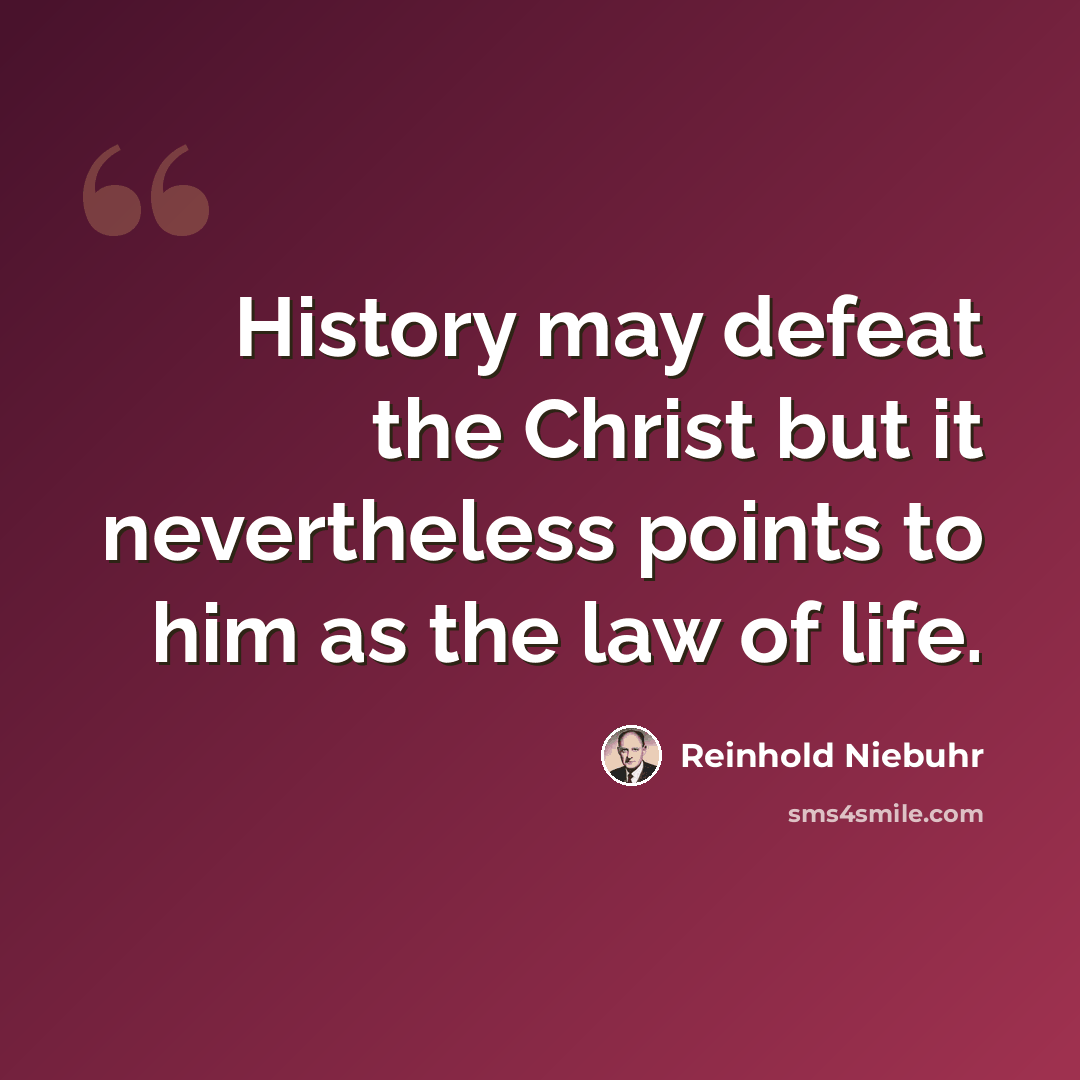 “History may defeat the Christ but it nevertheless points to him as the law of life.” quote by Reinhold Niebuhr