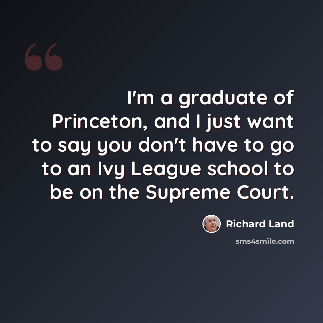 “I'm a graduate of Princeton, and I just want to say you don't have to go to an Ivy League school to be on the Supreme Court.” quote by Richard Land