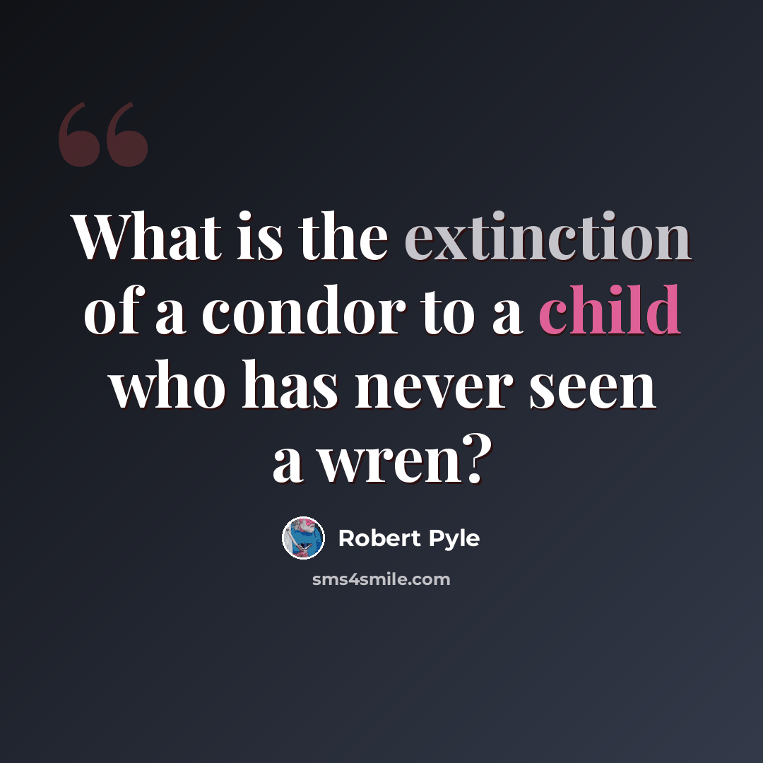 “What is the extinction of a condor to a child who has never seen a wren?” quote by Robert Pyle