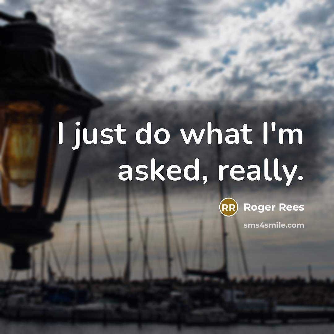 “I just do what I'm asked, really.” quote by Roger Rees