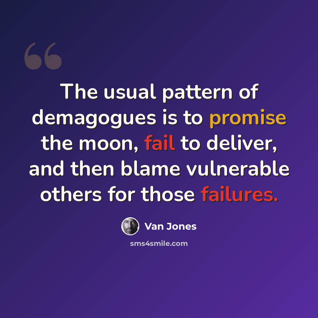 “The usual pattern of demagogues is to promise the moon, fail to deliver, and then blame vulnerable others for those failures.” quote by Van Jones