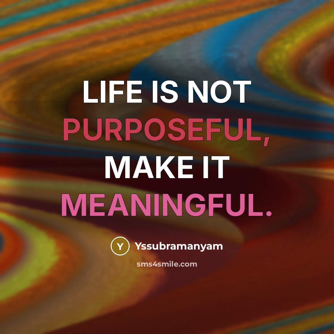 “LIFE IS NOT PURPOSEFUL, MAKE IT MEANINGFUL.” quote by Yssubramanyam