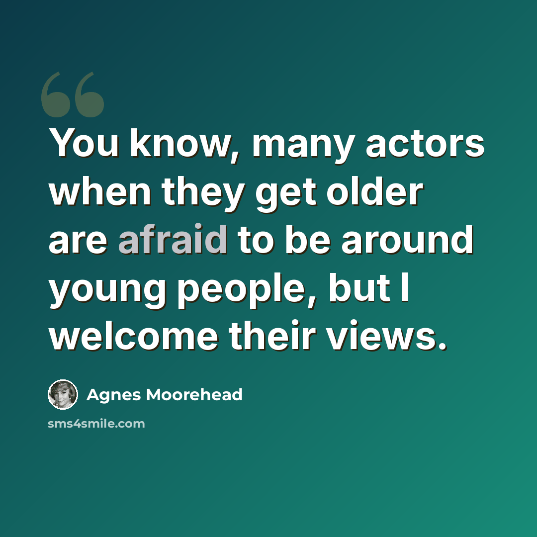 “You know, many actors when they get older are afraid to be around young people, but I welcome their views.” quote by Agnes Moorehead