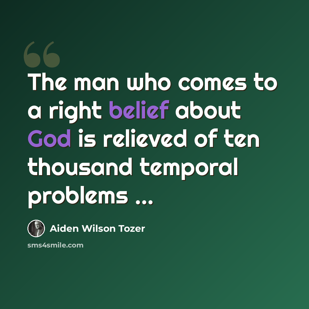 “The man who comes to a right belief about God is relieved of ten thousand temporal problems ...” quote by Aiden Wilson Tozer