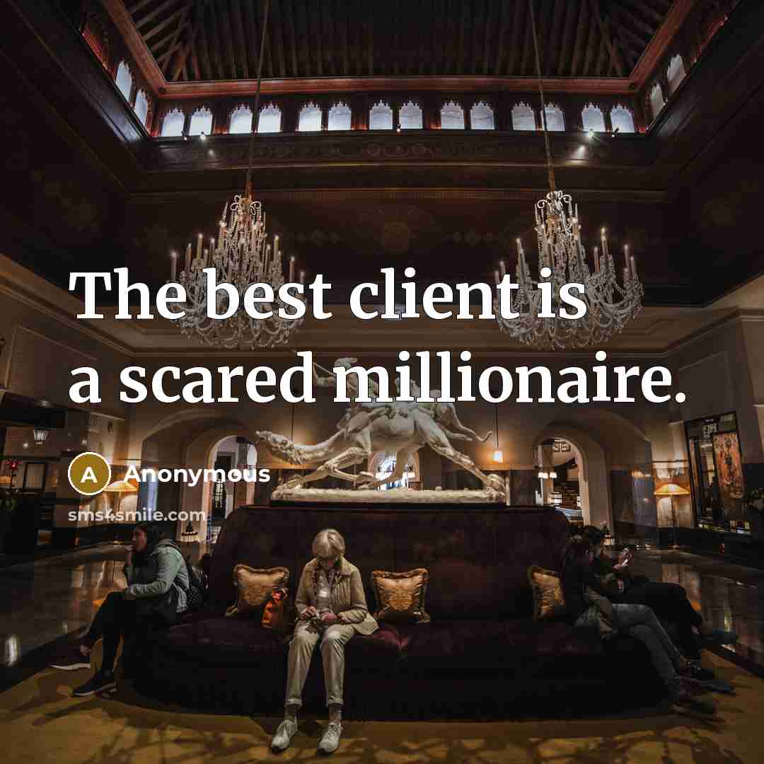 “The best client is a scared millionaire.” quote by Anonymous