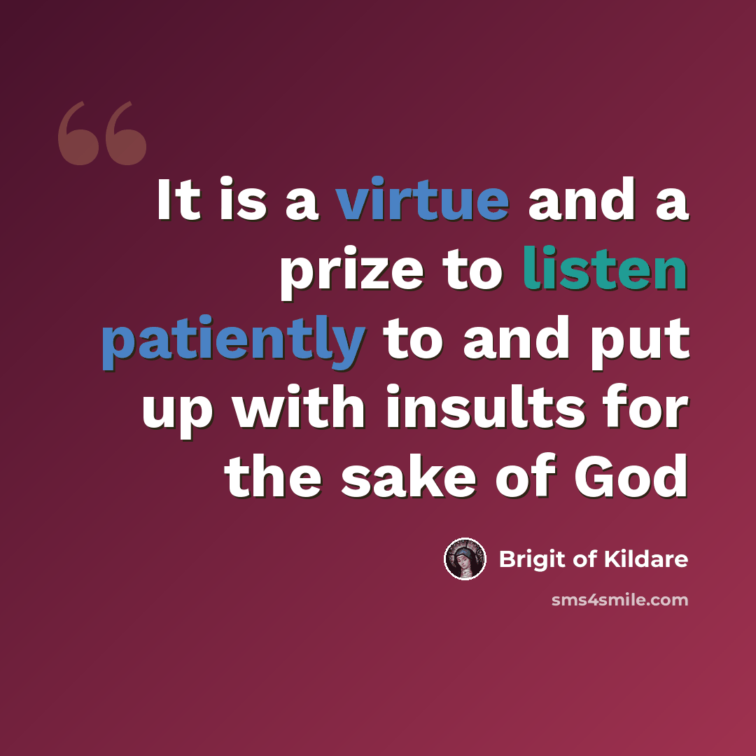 “It is a virtue and a prize to listen patiently to and put up with insults for the sake of God” quote by Brigit of Kildare