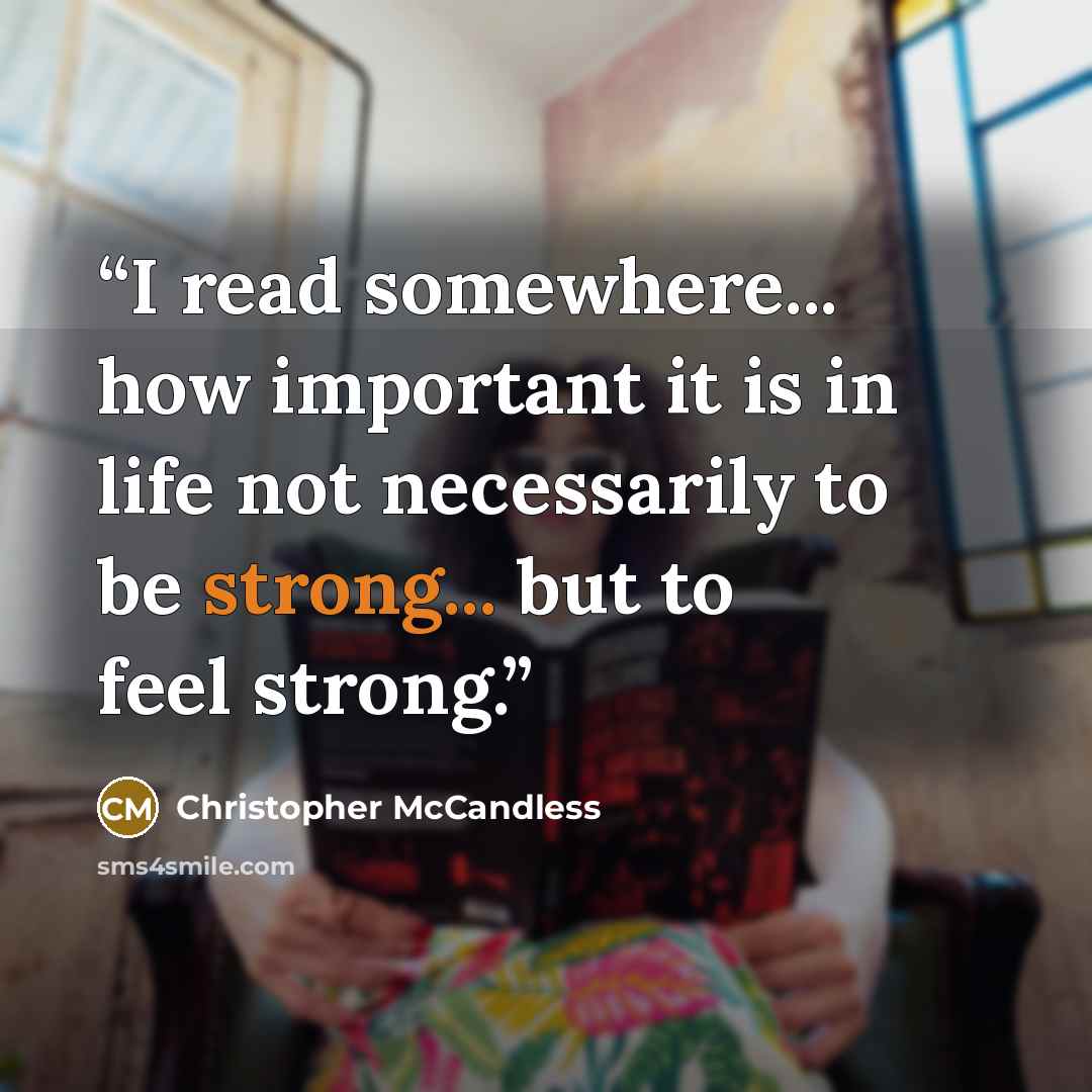 “I read somewhere... how important it is in life not necessarily to be strong... but to feel strong.” quote by Christopher McCandless