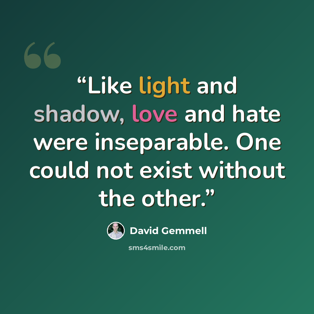 “Like light and shadow, love and hate were inseparable. One could not exist without the other.” quote by David Gemmell