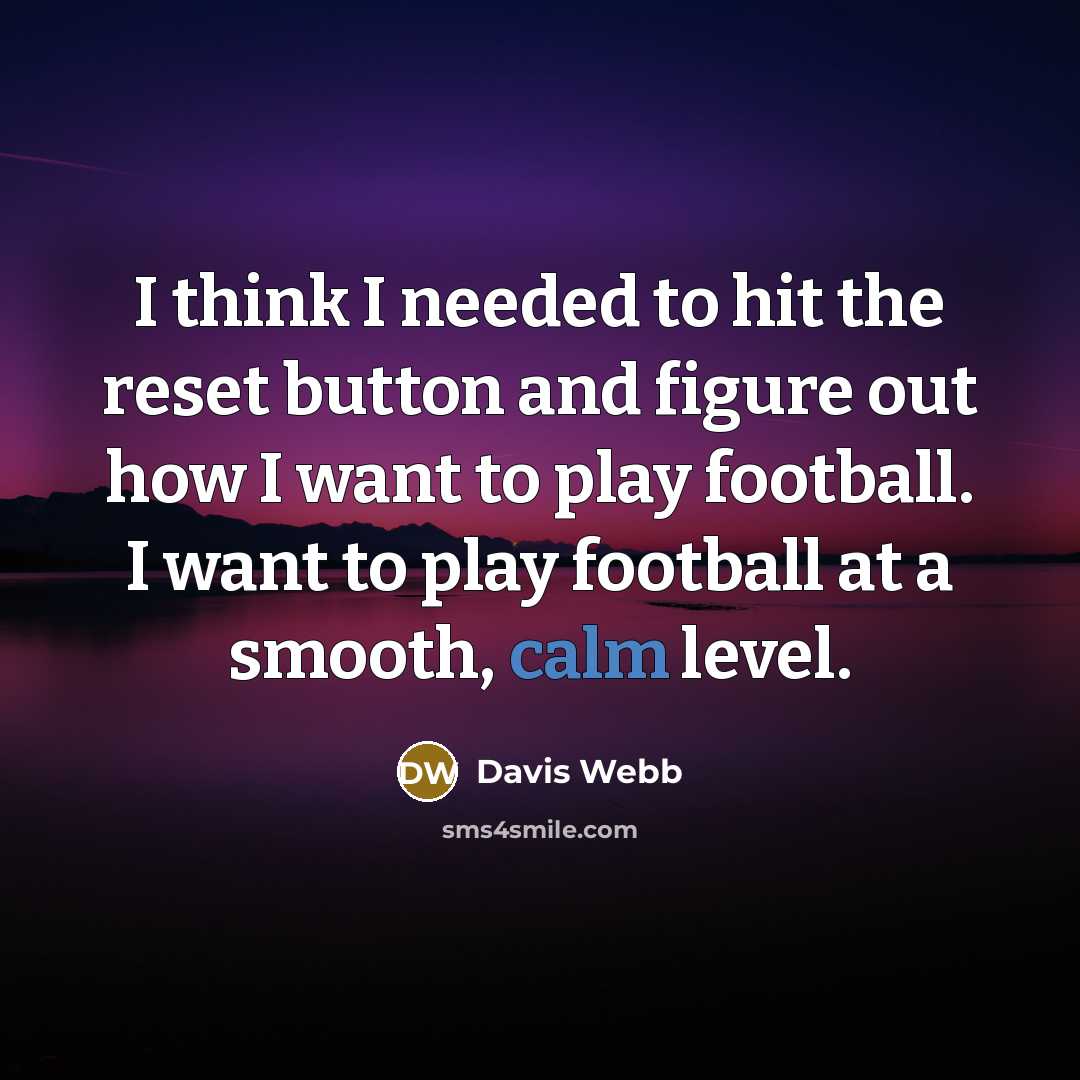 “I think I needed to hit the reset button and figure out how I want to play football. I want to play football at a smooth, calm level.” quote by Davis Webb