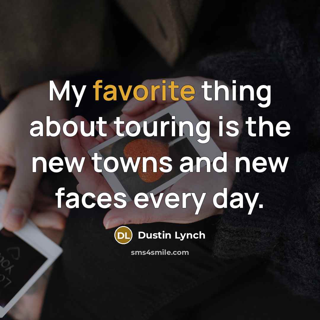 “My favorite thing about touring is the new towns and new faces every day.” quote by Dustin Lynch