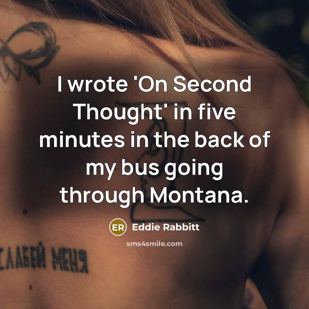 “I wrote 'On Second Thought' in five minutes in the back of my bus going through Montana.” quote by Eddie Rabbitt