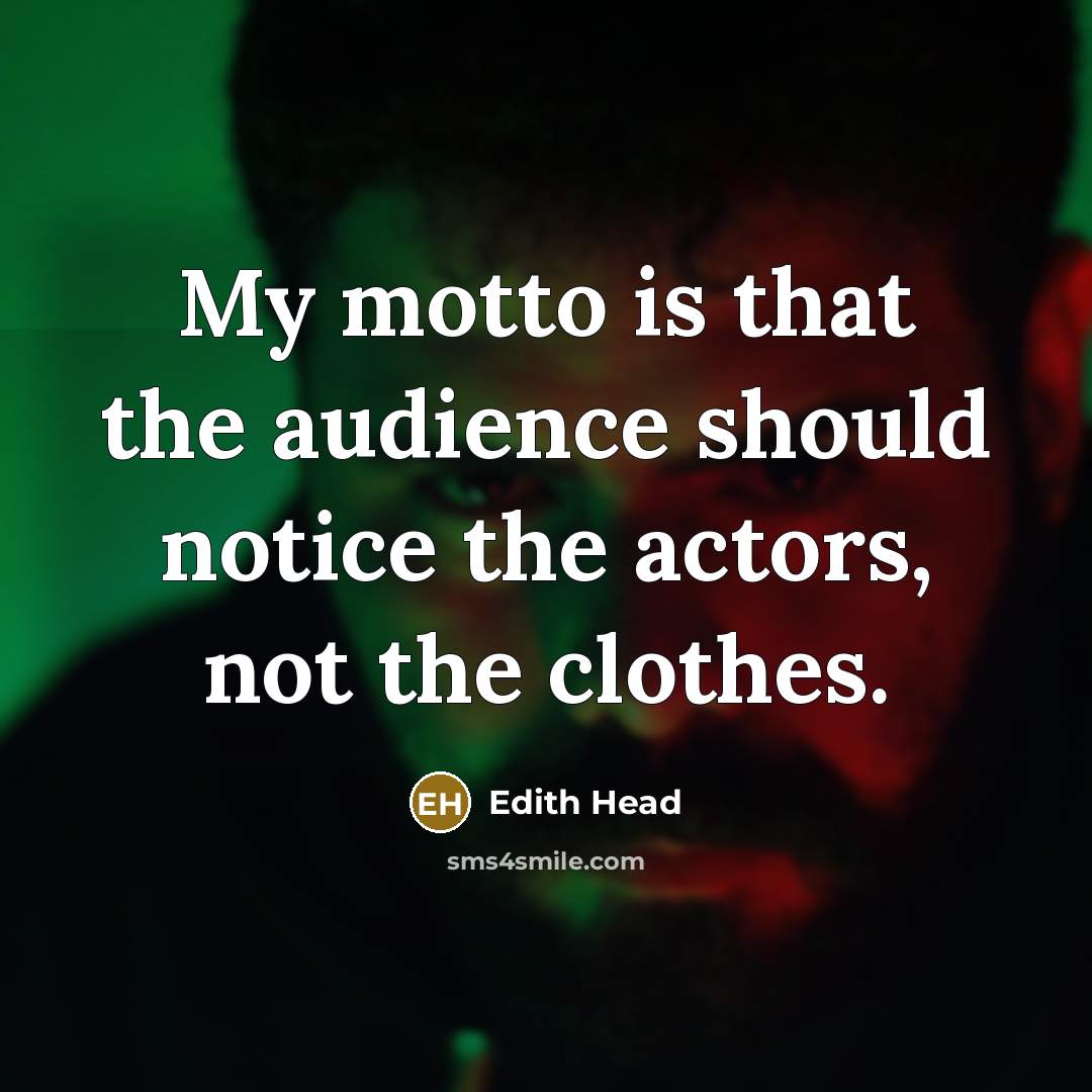 “My motto is that the audience should notice the actors, not the clothes.” quote by Edith Head