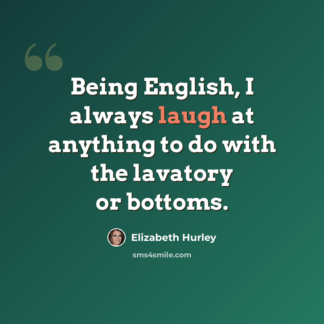 “Being English, I always laugh at anything to do with the lavatory or bottoms.” quote by Elizabeth Hurley