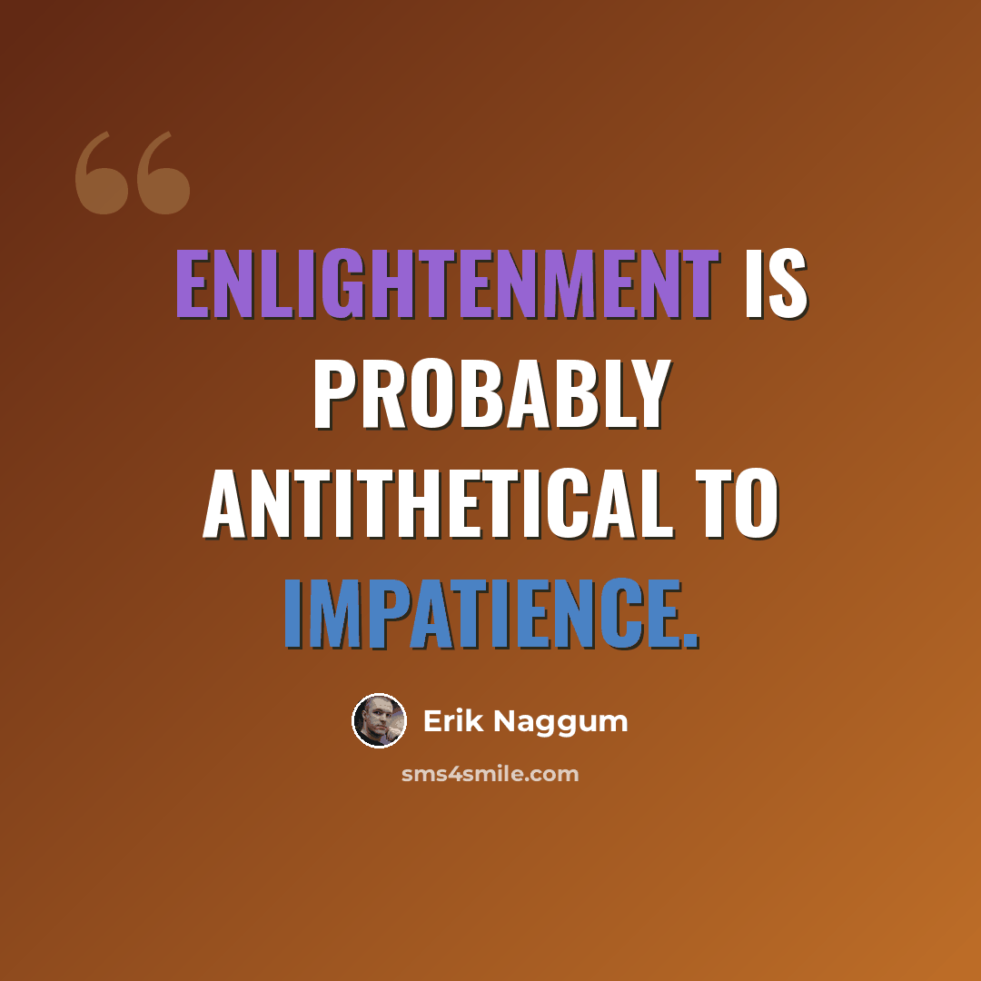 “Enlightenment is probably antithetical to impatience.” quote by Erik Naggum