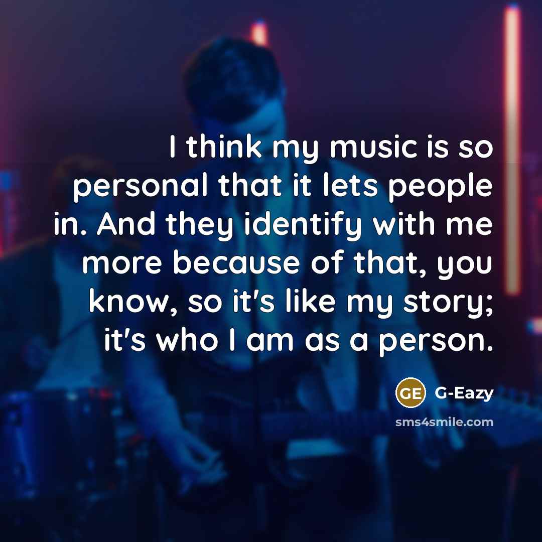 “I think my music is so personal that it lets people in. And they identify with me more because of that, you know, so it's like my story; it's who I am as a person.” quote by G-Eazy