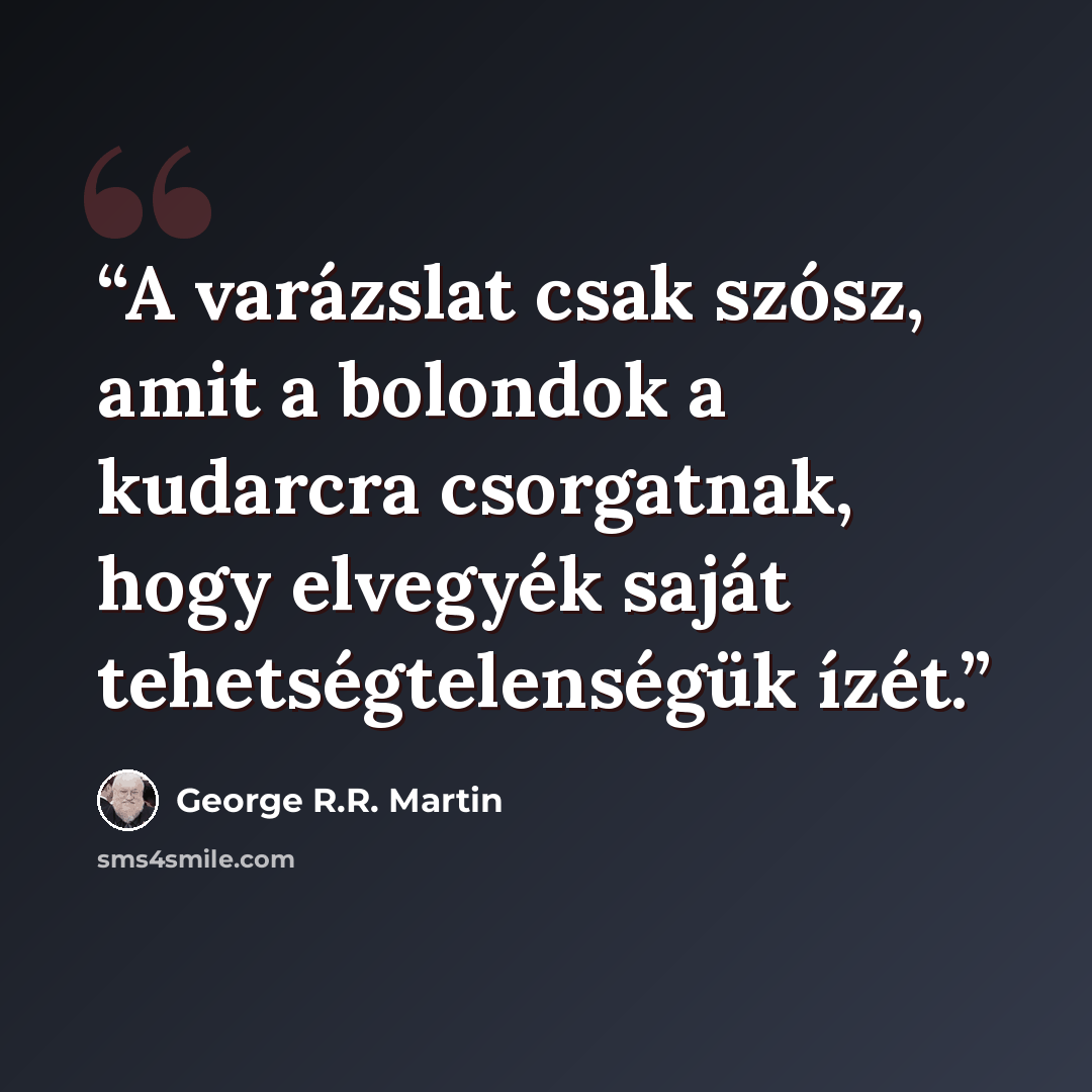 “A varázslat csak szósz, amit a bolondok a kudarcra csorgatnak, hogy elvegyék saját tehetségtelenségük ízét.” quote by George R.R. Martin