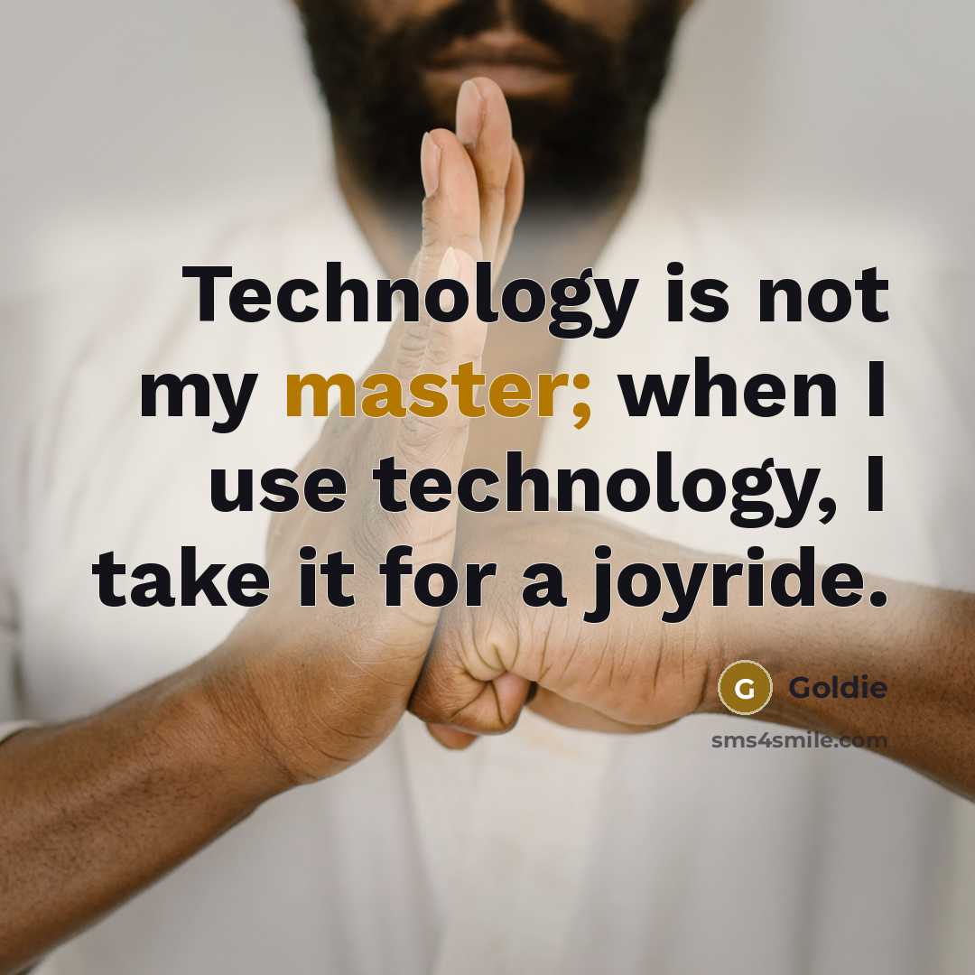 “Technology is not my master; when I use technology, I take it for a joyride.” quote by Goldie