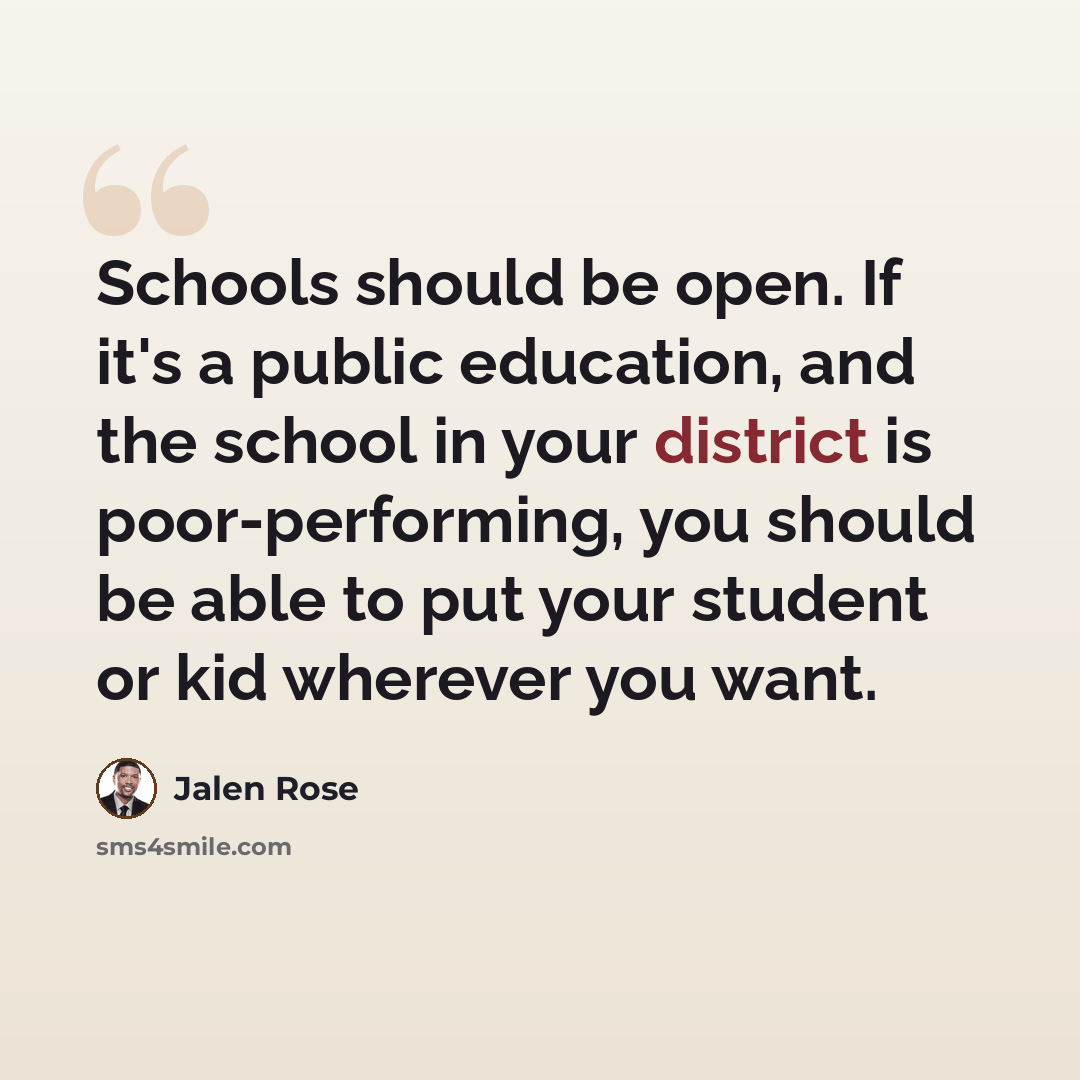 “Schools should be open. If it's a public education, and the school in your district is poor-performing, you should be able to put your student or kid wherever you want.” quote by Jalen Rose