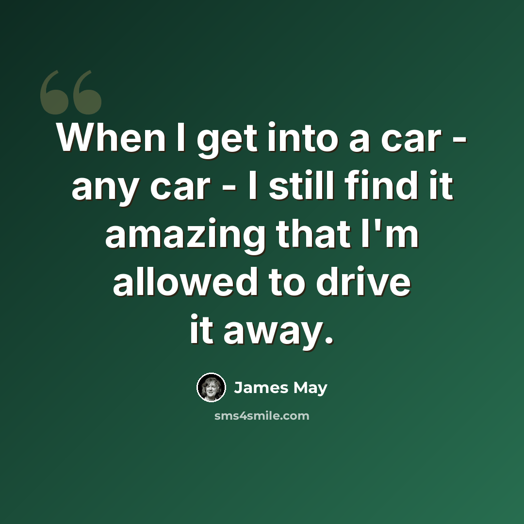“When I get into a car - any car - I still find it amazing that I'm allowed to drive it away.” quote by James May
