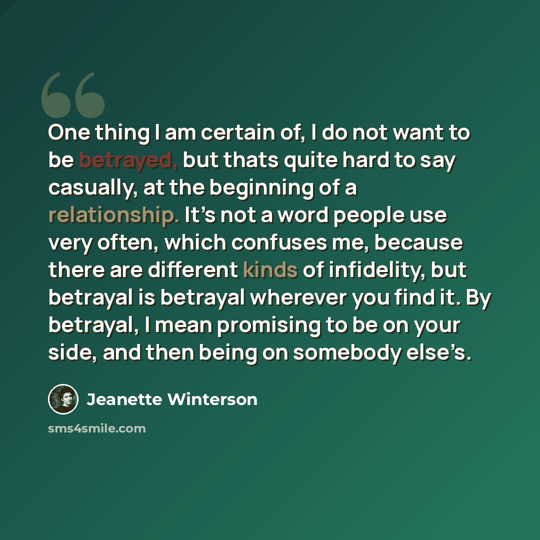“One thing I am certain of, I do not want to be betrayed, but thats quite hard to say casually, at the beginning of a relationship. It’s not a word people use very often, which confuses me, because there are different kinds of infidelity, but betrayal is betrayal wherever you find it. By betrayal…” quote by Jeanette Winterson