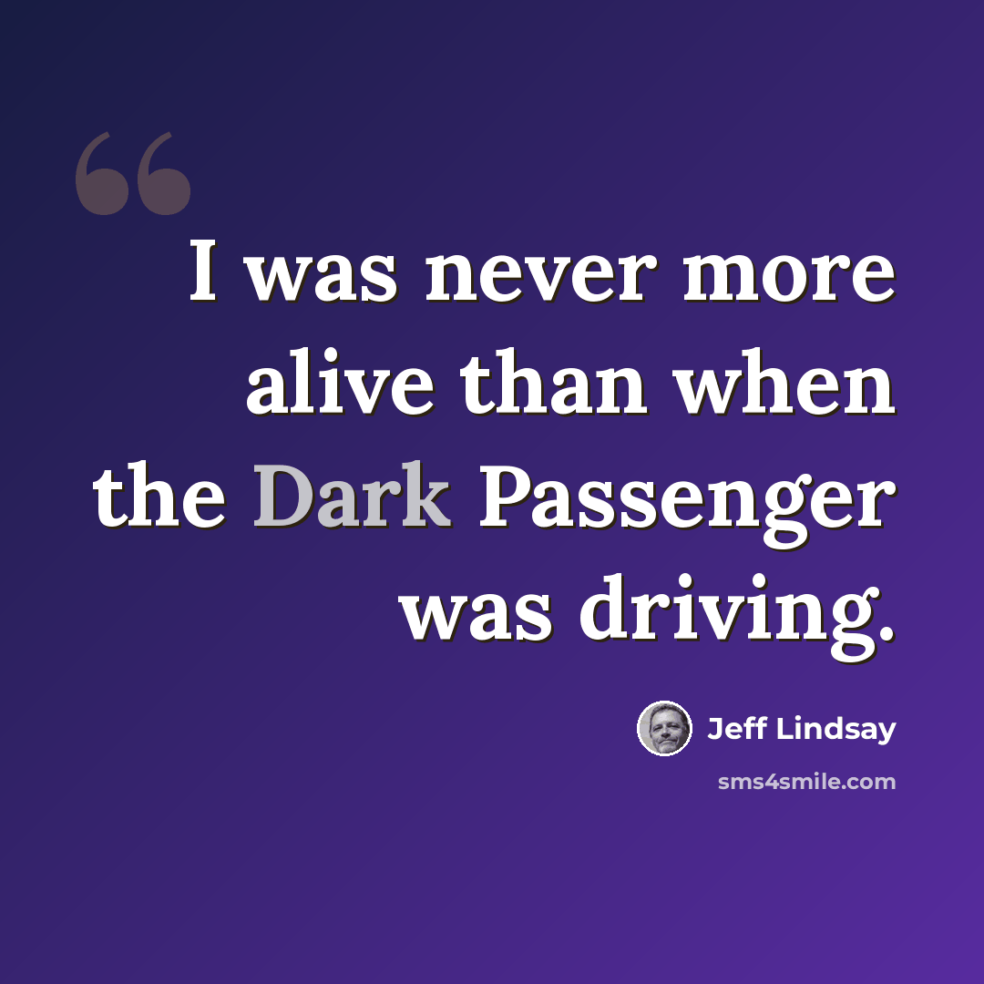 “I was never more alive than when the Dark Passenger was driving.” quote by Jeff Lindsay