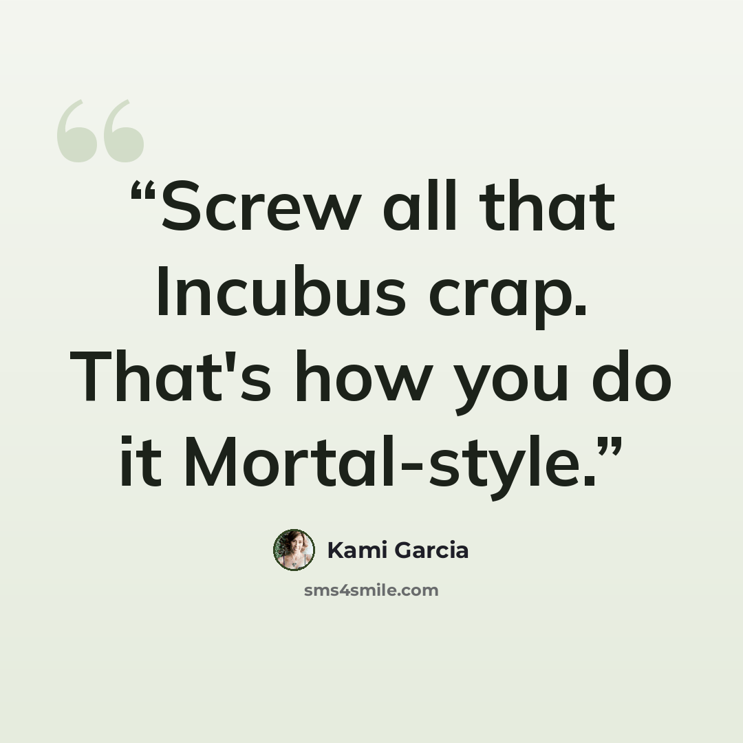“Screw all that Incubus crap. That's how you do it Mortal-style.” quote by Kami Garcia