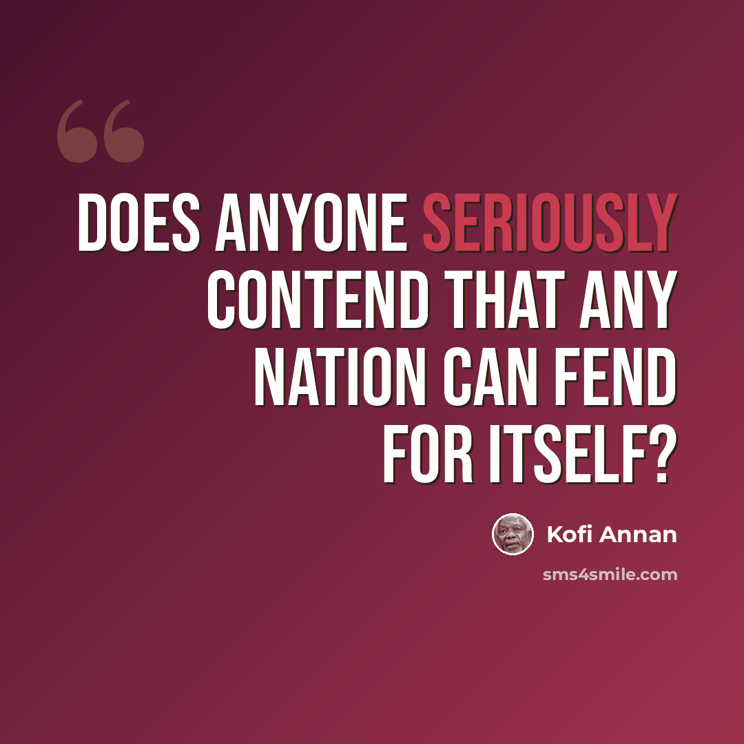 “Does anyone seriously contend that any nation can fend for itself?” quote by Kofi Annan