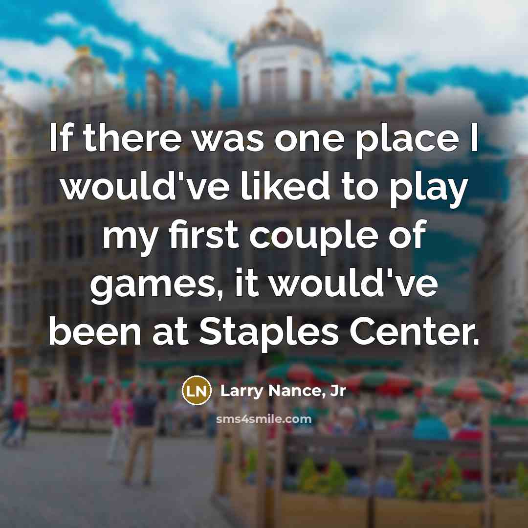 “If there was one place I would've liked to play my first couple of games, it would've been at Staples Center.” quote by Larry Nance, Jr