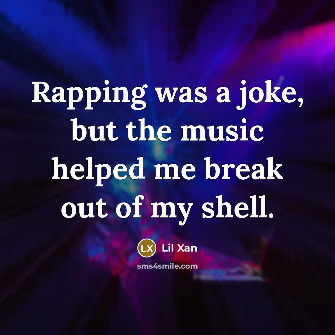 “Rapping was a joke, but the music helped me break out of my shell.” quote by Lil Xan