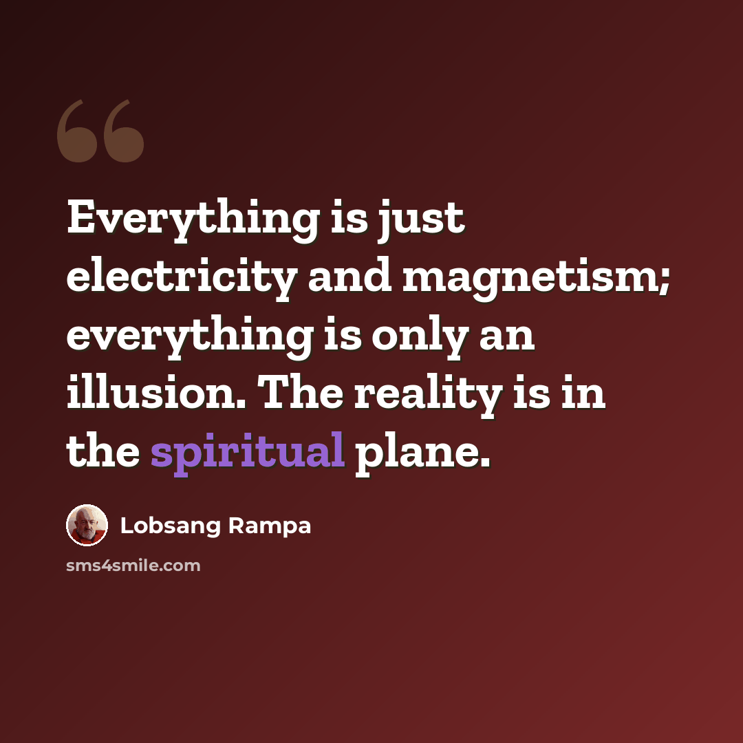 “Everything is just electricity and magnetism; everything is only an illusion. The reality is in the spiritual plane.” quote by Lobsang Rampa