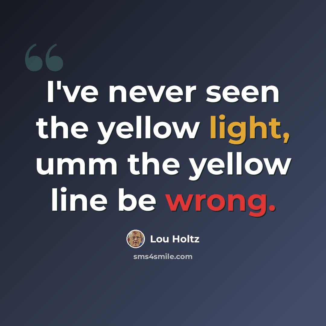 “I've never seen the yellow light, umm the yellow line be wrong.” quote by Lou Holtz
