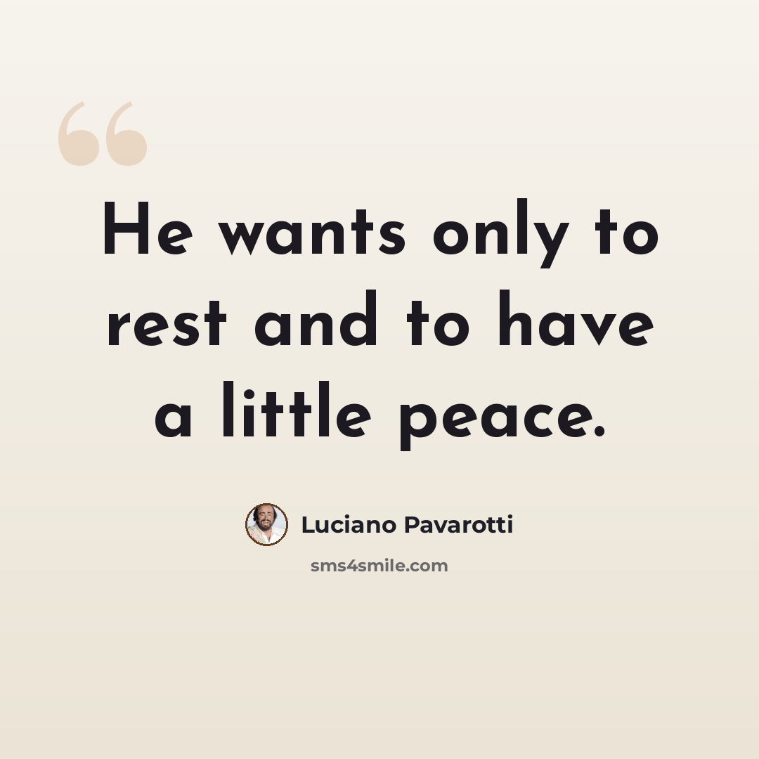 “He wants only to rest and to have a little peace.” quote by Luciano Pavarotti