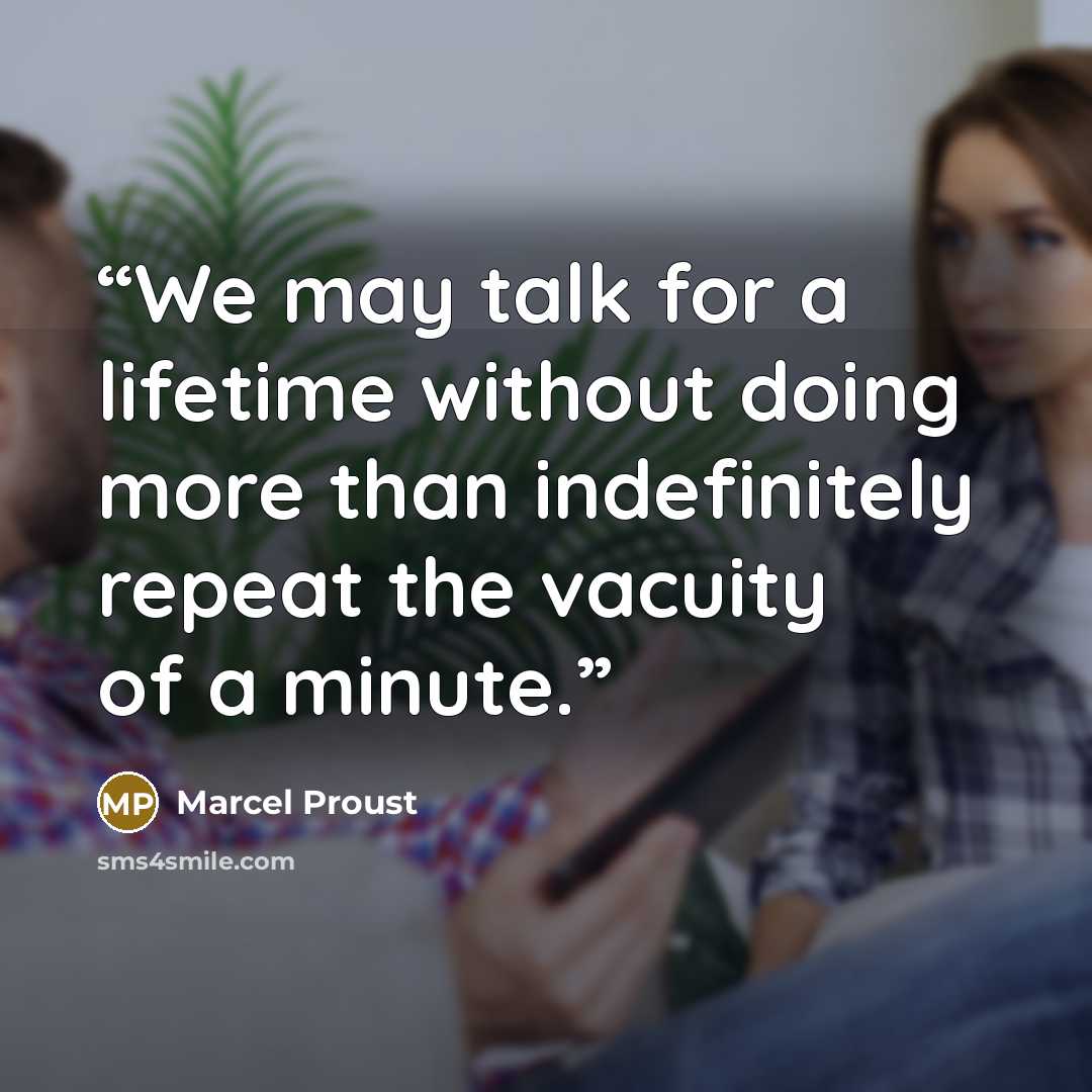 “We may talk for a lifetime without doing more than indefinitely repeat the vacuity of a minute.” quote by Marcel Proust