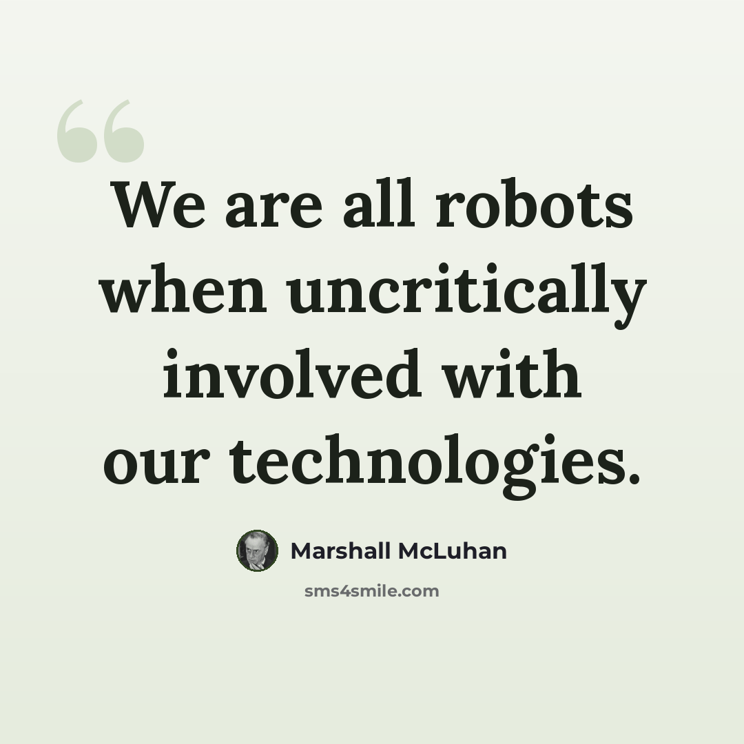 “We are all robots when uncritically involved with our technologies.” quote by Marshall McLuhan