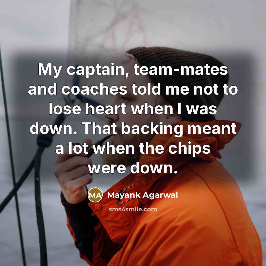“My captain, team-mates and coaches told me not to lose heart when I was down. That backing meant a lot when the chips were down.” quote by Mayank Agarwal