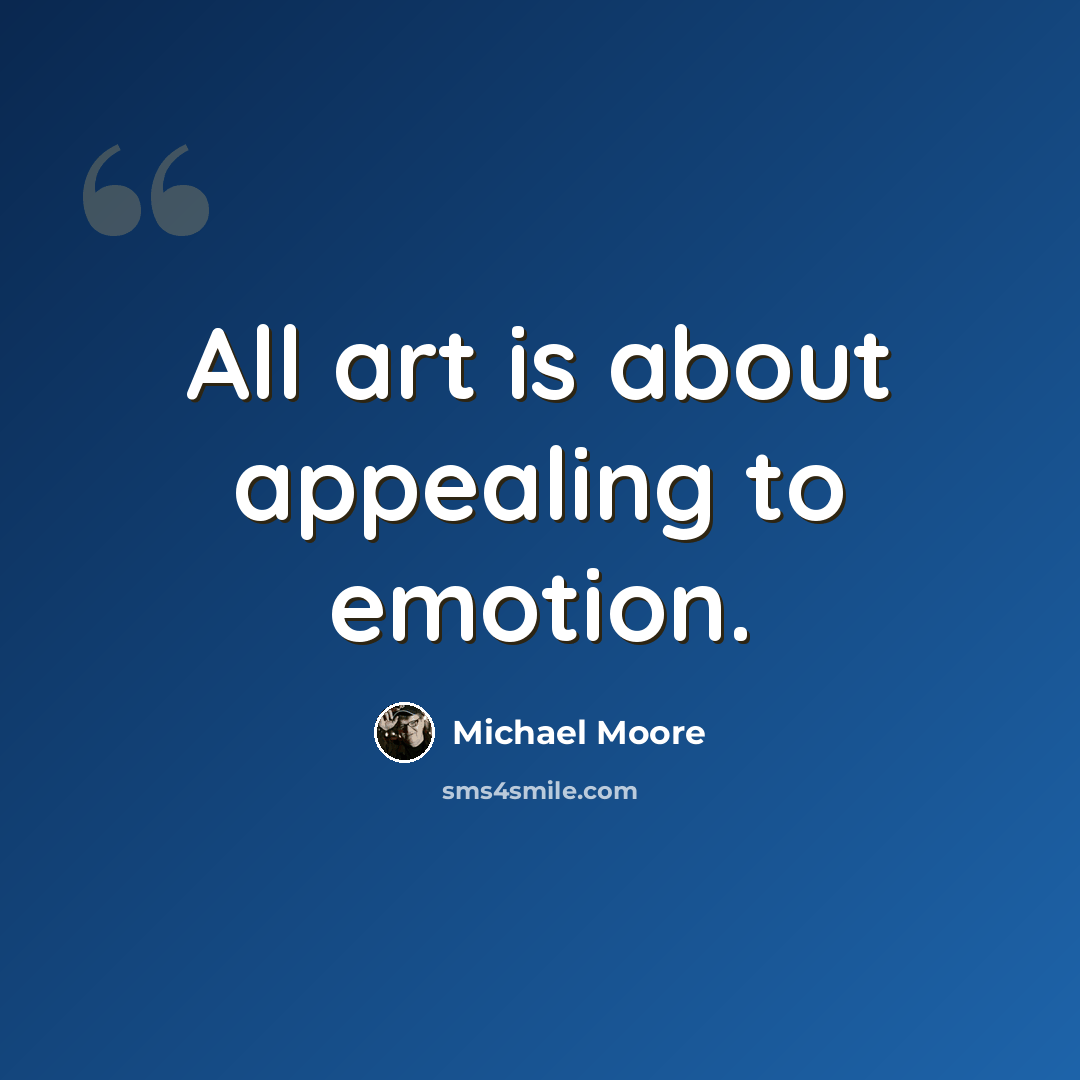 “All art is about appealing to emotion.” quote by Michael Moore