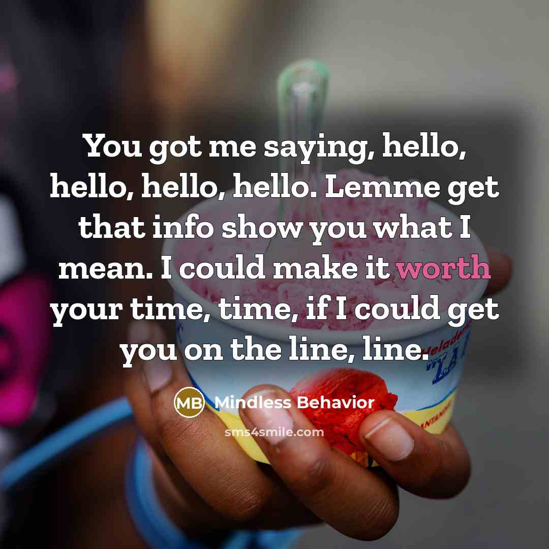 “You got me saying, hello, hello, hello, hello. Lemme get that info show you what I mean. I could make it worth your time, time, if I could get you on the line, line.” quote by Mindless Behavior