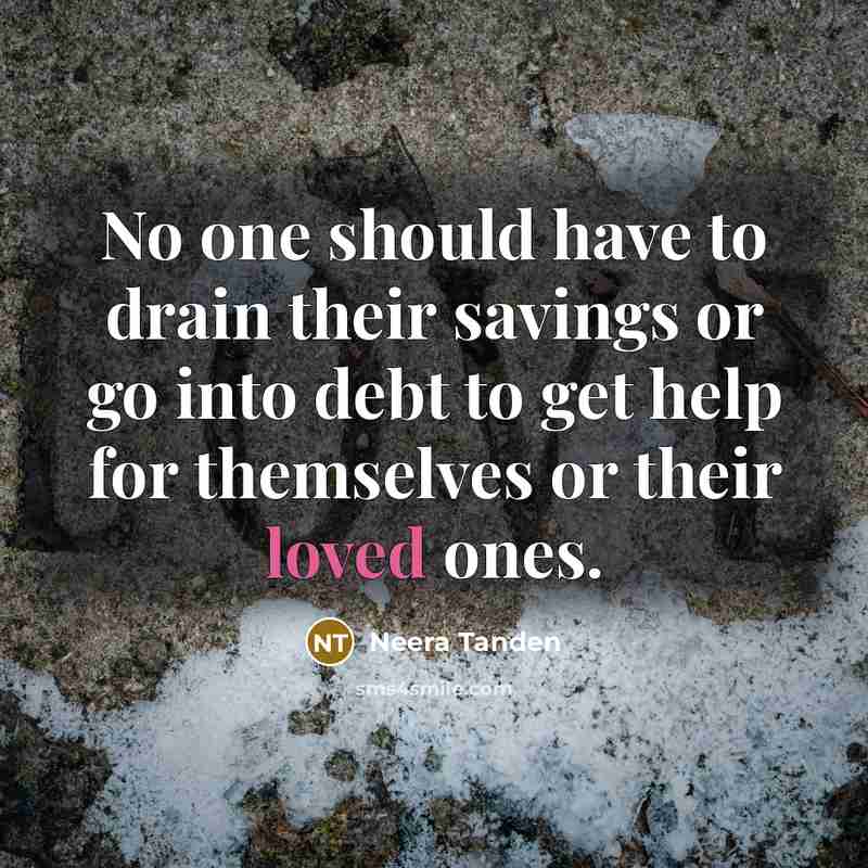 “No one should have to drain their savings or go into debt to get help for themselves or their loved ones.” quote by Neera Tanden