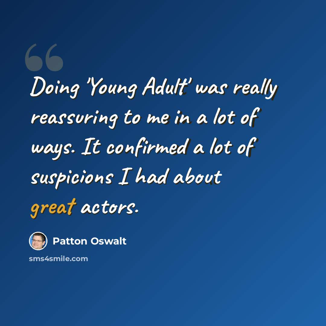“Doing 'Young Adult' was really reassuring to me in a lot of ways. It confirmed a lot of suspicions I had about great actors.” quote by Patton Oswalt