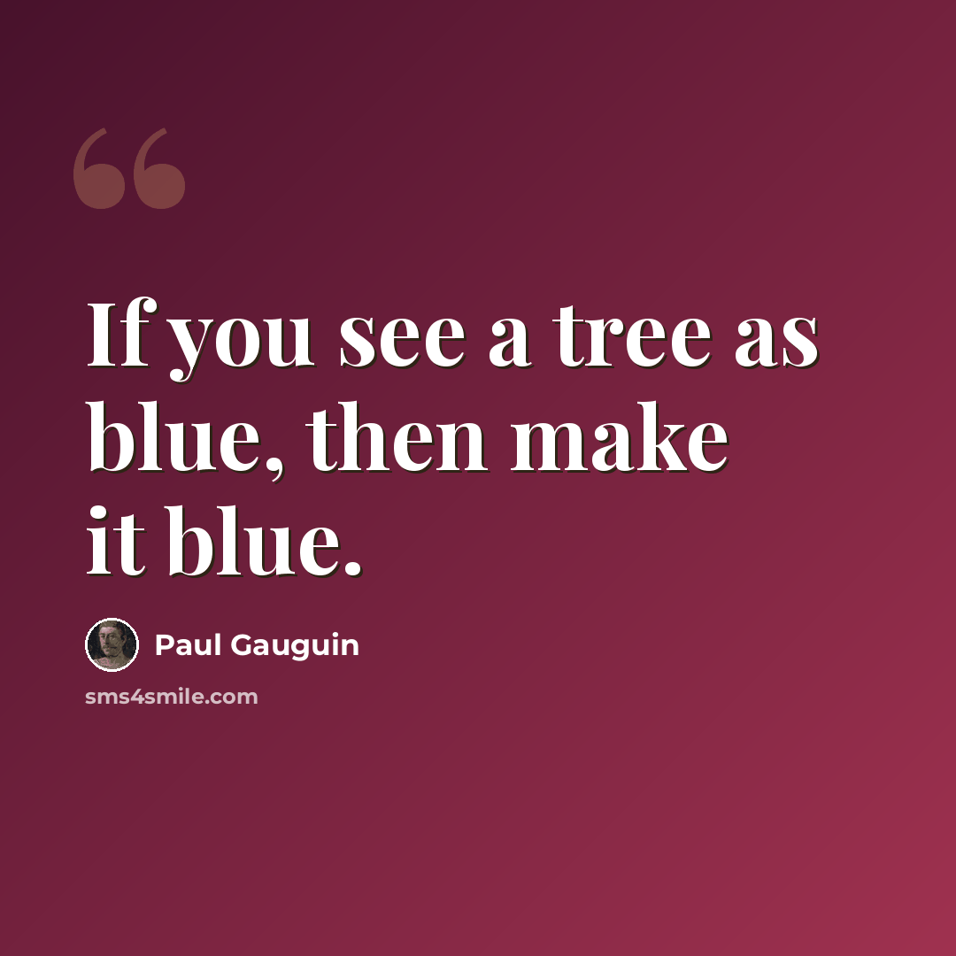 “If you see a tree as blue, then make it blue.” quote by Paul Gauguin