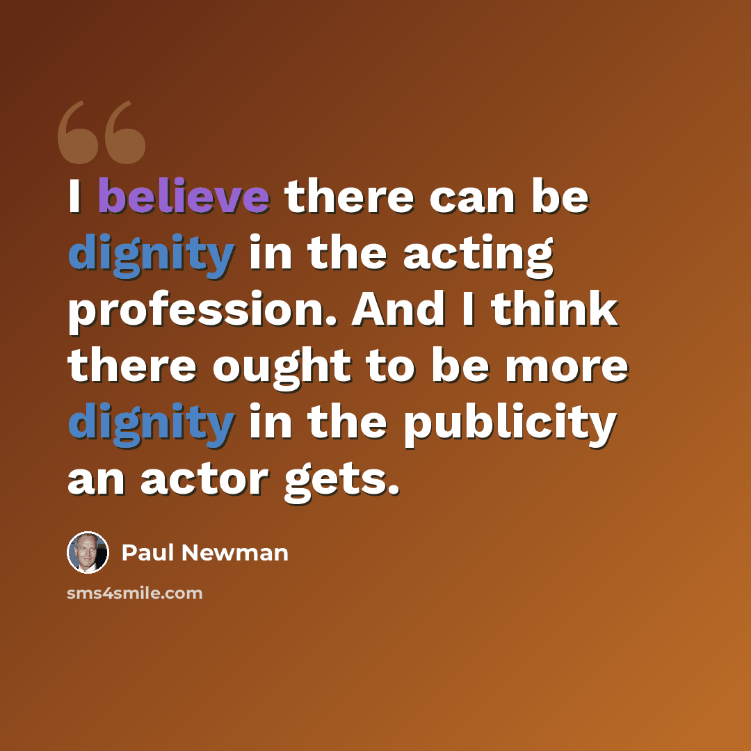 “I believe there can be dignity in the acting profession. And I think there ought to be more dignity in the publicity an actor gets.” quote by Paul Newman