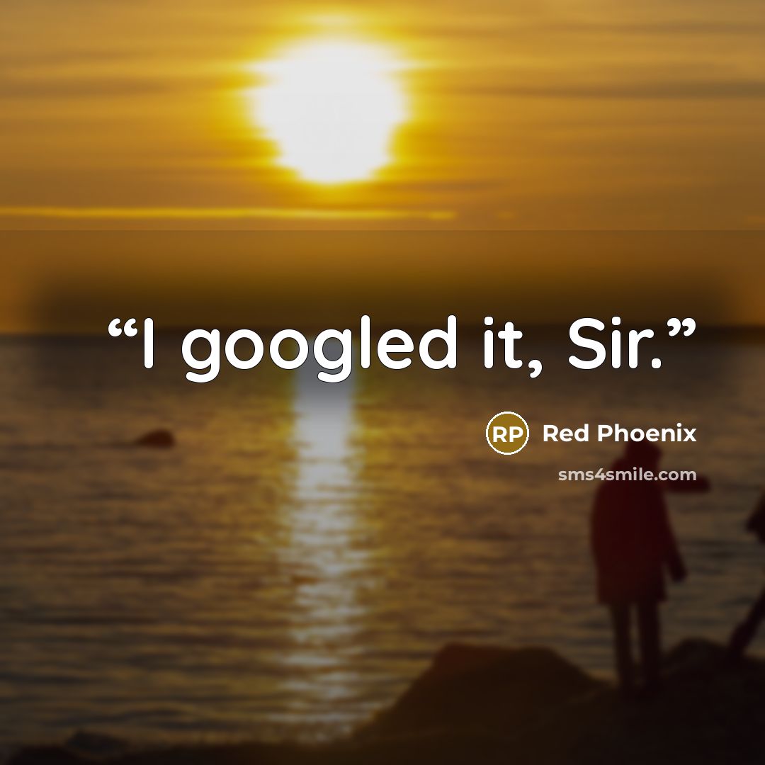 “I googled it, Sir.” quote by Red Phoenix